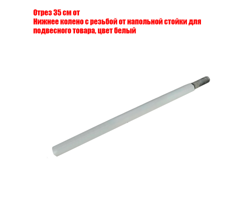 Отрезок 35 см от нижнего колена с резьбой от напольной стойки для подвесного товара, цвет белый
